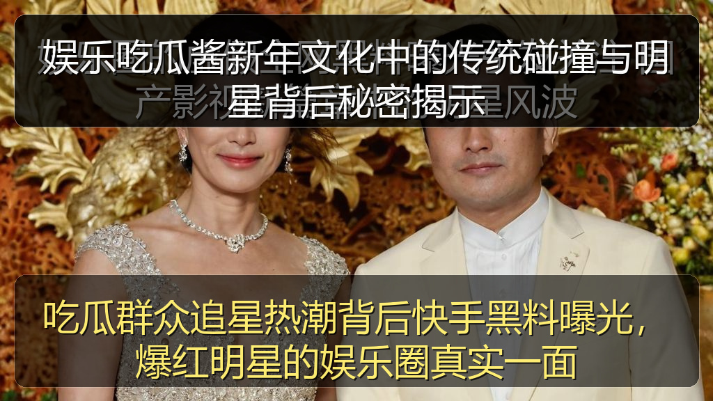 娱乐吃瓜酱新年文化中的传统碰撞与明星背后秘密揭示