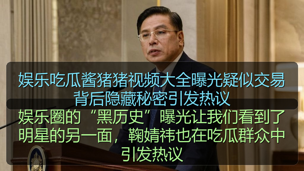 娱乐吃瓜酱猪猪视频大全曝光疑似交易背后隐藏秘密引发热议