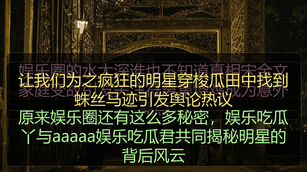 让我们为之疯狂的明星穿梭瓜田中找到蛛丝马迹引发舆论热议